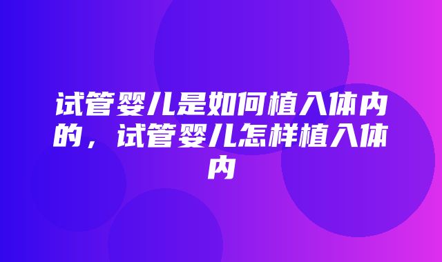 试管婴儿是如何植入体内的，试管婴儿怎样植入体内