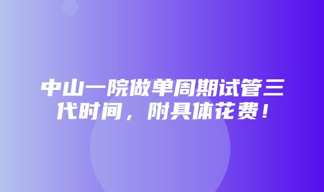 中山一院做单周期试管三代时间，附具体花费！