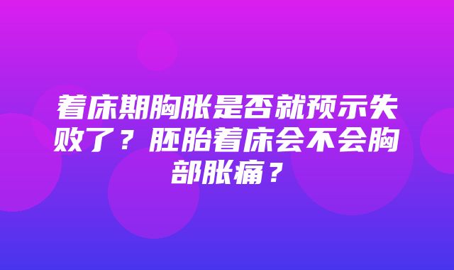 着床期胸胀是否就预示失败了？胚胎着床会不会胸部胀痛？