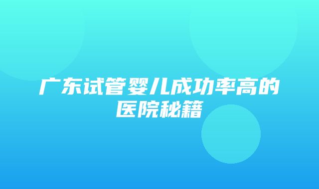 广东试管婴儿成功率高的医院秘籍