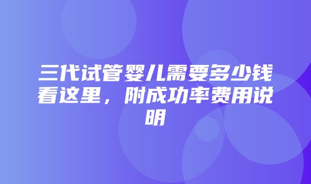 三代试管婴儿需要多少钱看这里，附成功率费用说明