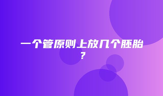 一个管原则上放几个胚胎？