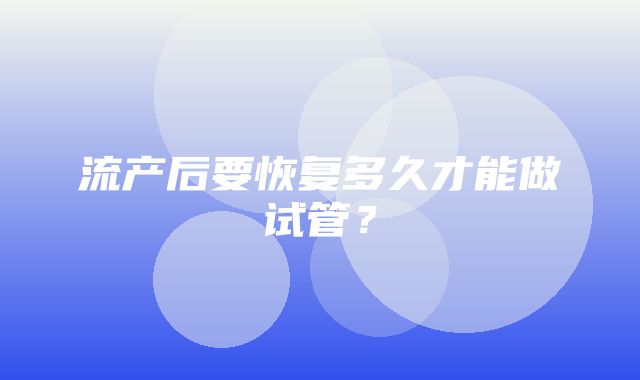 流产后要恢复多久才能做试管？