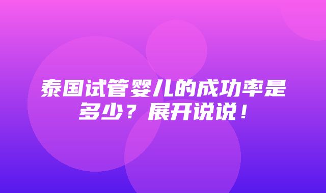 泰国试管婴儿的成功率是多少？展开说说！