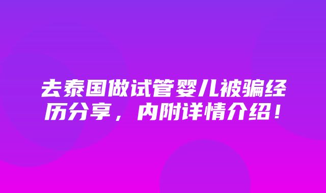 去泰国做试管婴儿被骗经历分享，内附详情介绍！