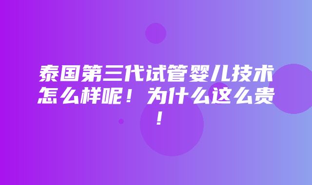 泰国第三代试管婴儿技术怎么样呢！为什么这么贵！