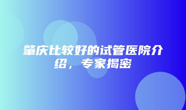 肇庆比较好的试管医院介绍，专家揭密