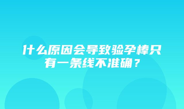 什么原因会导致验孕棒只有一条线不准确？