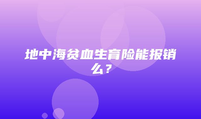 地中海贫血生育险能报销么？