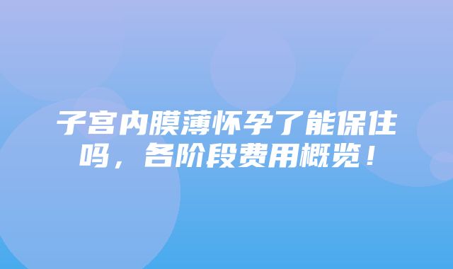 子宫内膜薄怀孕了能保住吗，各阶段费用概览！