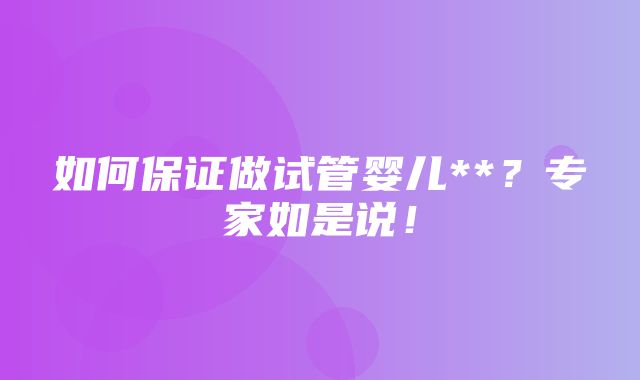 如何保证做试管婴儿**？专家如是说！