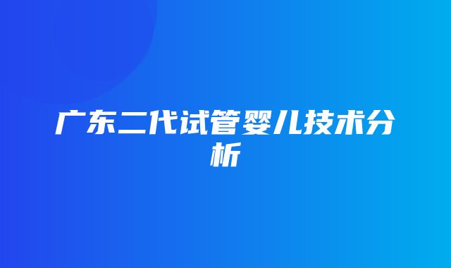 广东二代试管婴儿技术分析