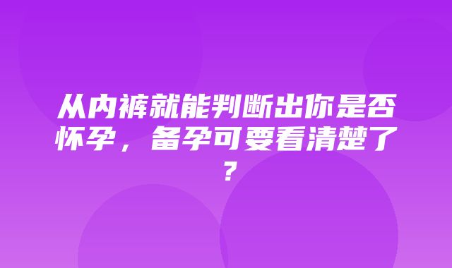 从内裤就能判断出你是否怀孕，备孕可要看清楚了？