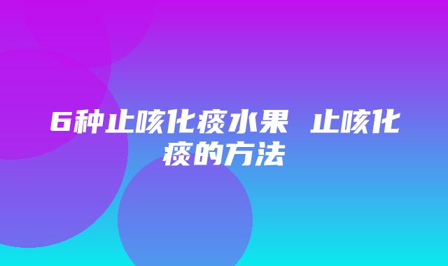 6种止咳化痰水果 止咳化痰的方法