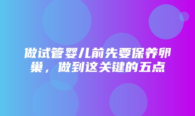 做试管婴儿前先要保养卵巢，做到这关键的五点