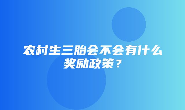 农村生三胎会不会有什么奖励政策？