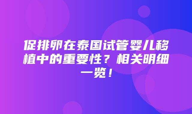 促排卵在泰国试管婴儿移植中的重要性？相关明细一览！