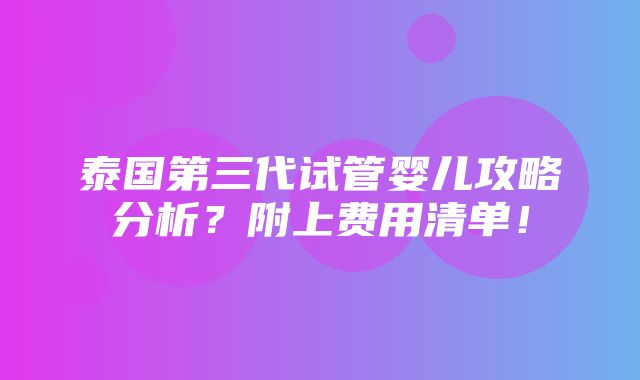 泰国第三代试管婴儿攻略分析？附上费用清单！