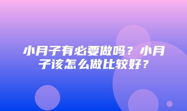 小月子有必要做吗？小月子该怎么做比较好？