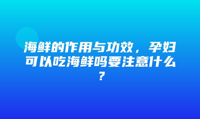 海鲜的作用与功效，孕妇可以吃海鲜吗要注意什么？