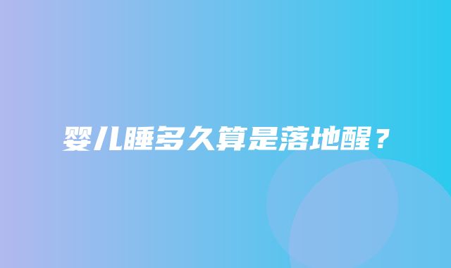 婴儿睡多久算是落地醒？