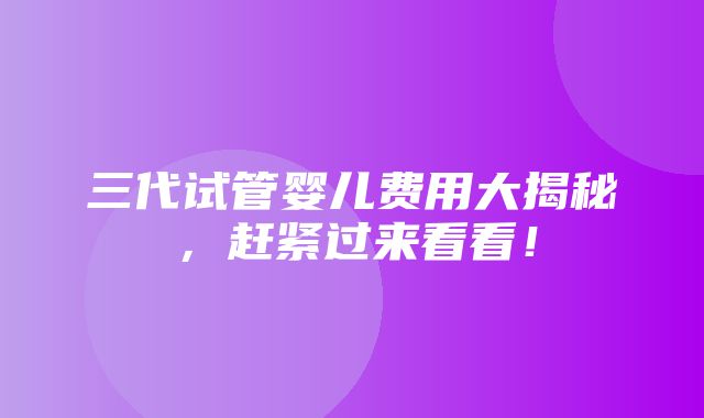 三代试管婴儿费用大揭秘，赶紧过来看看！