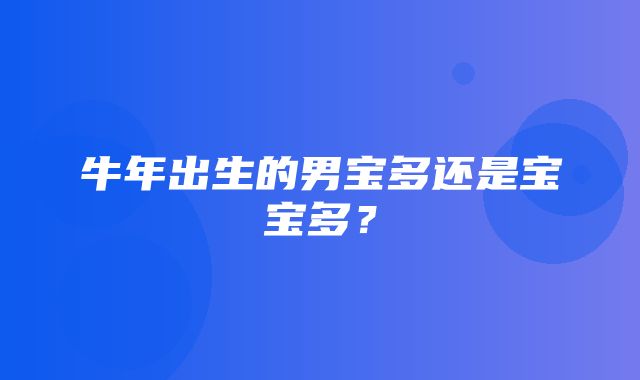 牛年出生的男宝多还是宝宝多？