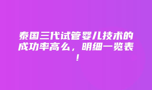 泰国三代试管婴儿技术的成功率高么，明细一览表！