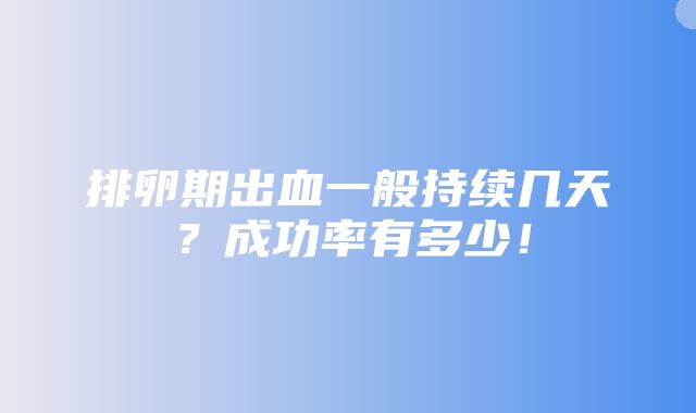 排卵期出血一般持续几天？成功率有多少！