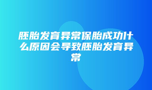 胚胎发育异常保胎成功什么原因会导致胚胎发育异常