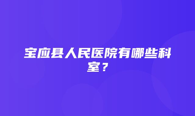 宝应县人民医院有哪些科室？