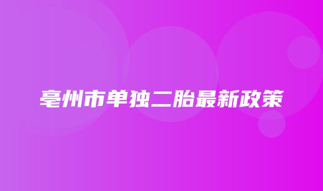 亳州市单独二胎最新政策