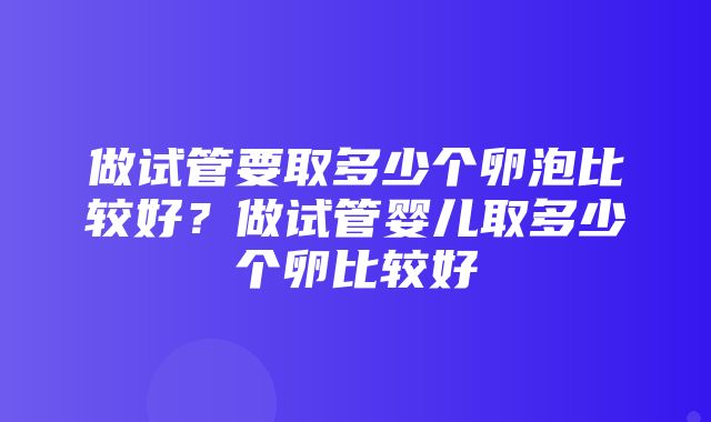 做试管要取多少个卵泡比较好？做试管婴儿取多少个卵比较好