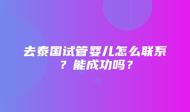 去泰国试管婴儿怎么联系？能成功吗？