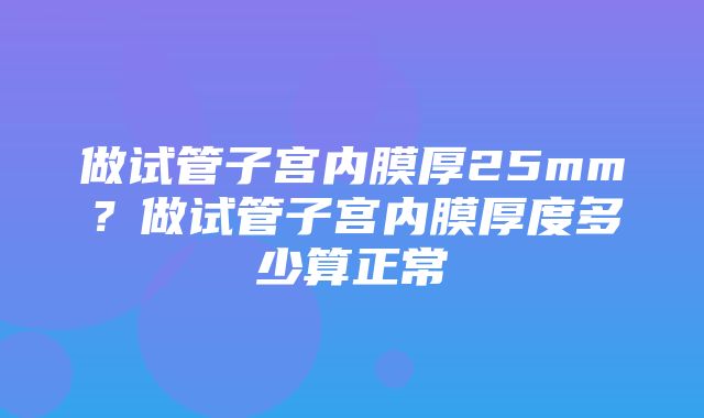 做试管子宫内膜厚25mm？做试管子宫内膜厚度多少算正常