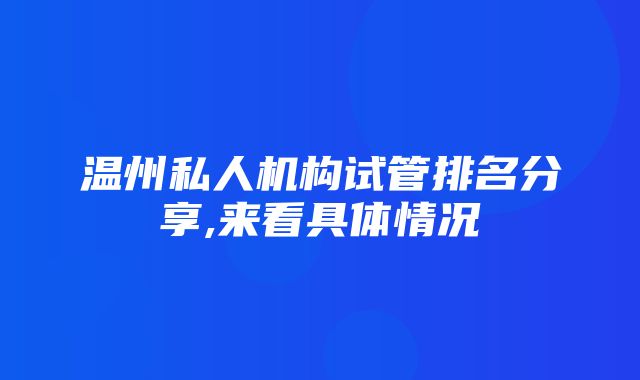 温州私人机构试管排名分享,来看具体情况