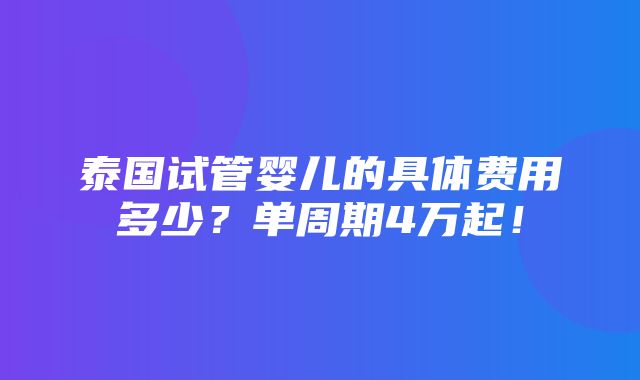 泰国试管婴儿的具体费用多少？单周期4万起！