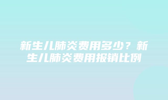 新生儿肺炎费用多少？新生儿肺炎费用报销比例