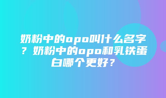 奶粉中的opo叫什么名字？奶粉中的opo和乳铁蛋白哪个更好？