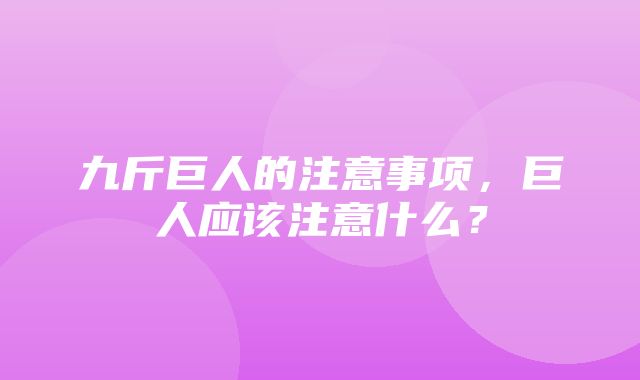 九斤巨人的注意事项，巨人应该注意什么？