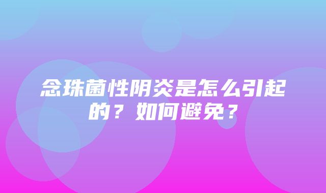 念珠菌性阴炎是怎么引起的？如何避免？