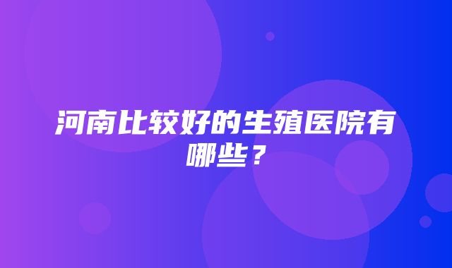 河南比较好的生殖医院有哪些？