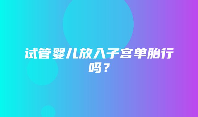 试管婴儿放入子宫单胎行吗？