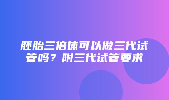 胚胎三倍体可以做三代试管吗？附三代试管要求