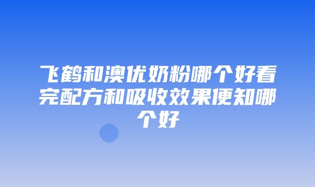 飞鹤和澳优奶粉哪个好看完配方和吸收效果便知哪个好