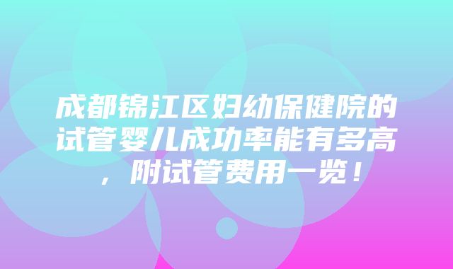 成都锦江区妇幼保健院的试管婴儿成功率能有多高，附试管费用一览！