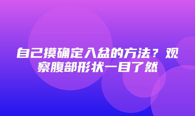 自己摸确定入盆的方法？观察腹部形状一目了然