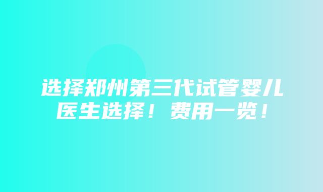 选择郑州第三代试管婴儿医生选择！费用一览！