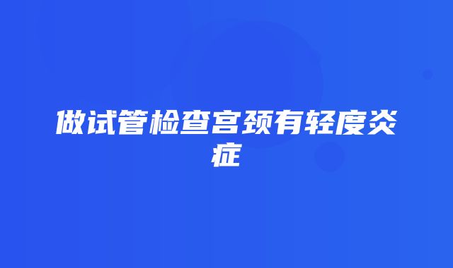 做试管检查宫颈有轻度炎症