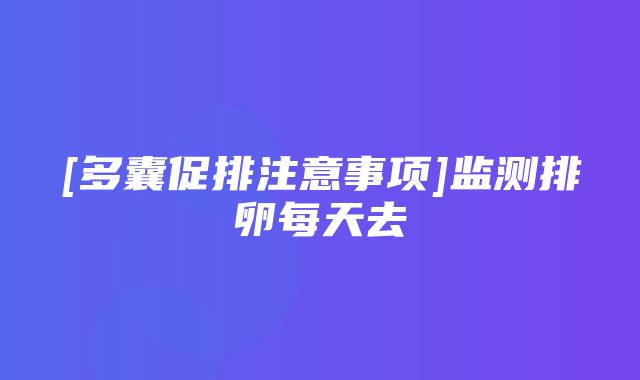 [多囊促排注意事项]监测排卵每天去